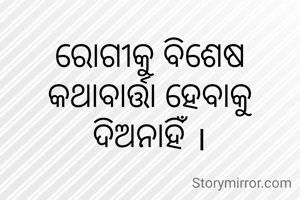 ରୋଗୀକୁ ବିଶେଷ କଥାବାର୍ତ୍ତା ହେବାକୁ ଦିଅନାହିଁ ।