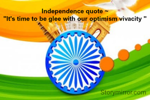 Independence quote ~
"It's time to be glee with our optimism vivacity "