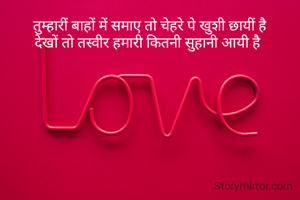 तुम्हारीं बाहों में समाए तो चेहरे पे खुशी छायीं है
देखों तो तस्वीर हमारी कितनी सुहानी आयी है 