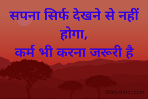 सपना सिर्फ देखने से नहीं होगा,
कर्म भी करना जरूरी है