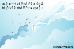 डर है आसमां को मैं उसे नीचे न छोड़ दूँ
मेरे हौसलों के पंखों में सैलाब बहुत है।। 