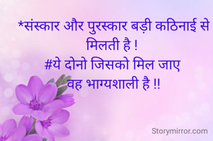 *संस्कार और पुरस्कार बड़ी कठिनाई से मिलती‌ है ! 
#ये दोनो‌ जिसको मिल जाए 
वह भाग्यशाली है !!
