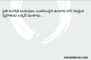 ప్రతి మనిషికి బంధువులు ఎంతమందైన ఉంటారు కానీ నిజమైన స్నేహితుడు ఒక్కడే వుంటాడు ..