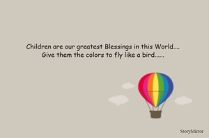 Children are out greatest Blessings in this World....
Give them the colors to fly like a bird......