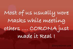 Most of us usually wore Masks while meeting others …. CORONA just made it Real !