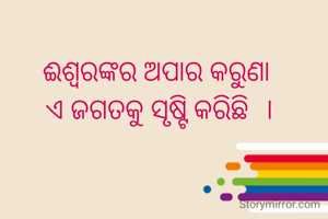 ଈଶ୍ବରଙ୍କର ଅପାର କରୁଣା 
ଏ ଜଗତକୁ ସୃଷ୍ଟି କରିଛି  ।