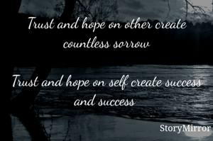 Trust and hope on other create countless sorrow

Trust and hope on self create success and success 