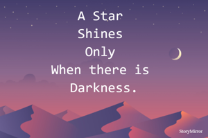 A Star 
Shines 
Only 
When there is 
Darkness.
