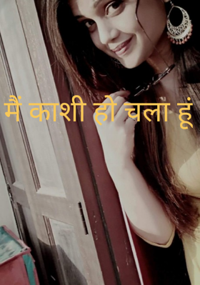 मैं काशी हो चला हूं