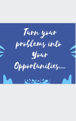 Turn your problems into your opportunities