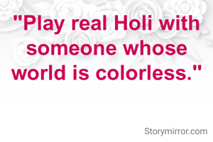 "Play real Holi with someone whose world is colorless."