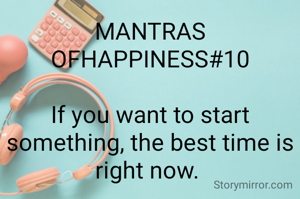 MANTRAS OFHAPPINESS#10

If you want to start something, the best time is right now. 