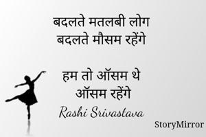 बदलते मतलबी लोग 
बदलते मौसम रहेंगे 
हम तो ऑसम थे 
ऑसम रहेंगे