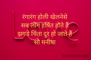 रंगारंग होली खेलनेसे
सब लोग हर्षित होते हैं
झगडे चिंता दूर हो जाते हैं
सौ मनीषा