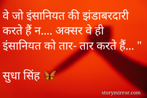 वे जो इंसानियत की झंडाबरदारी करते हैं न.... अक्सर वे ही इंसानियत को तार- तार करते हैं... "

सुधा सिंह 🦋 