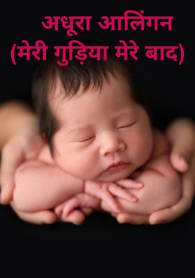    अधूरा आलिंगन
(मेरी गुड़िया मेरे बाद)