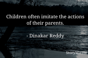 Children often imitate the actions of their parents.

- Dinakar Reddy