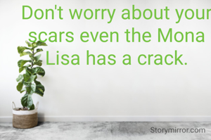 Don't worry about your scars even the Mona Lisa has a crack.