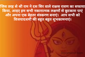 जिस तरह से श्री राम ने दस सिर वाले राक्षस रावण का सफाया किया, आइए हम सभी नकारात्मक लक्षणों से छुटकारा पाएं और अपना एक बेहतर संस्करण बनाएं।  आप सभी को विजयादशमी की बहुत बहुत शुभकामनाएं।