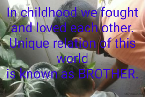 In childhood we fought
and loved each other.
Unique relation of this world
is known as BROTHER.