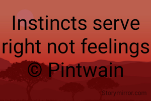 Instincts serve right not feelings
© Pintwain