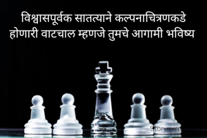 विश्वासपूर्वक सातत्याने कल्पनाचित्रणकडे
होणारी वाटचाल म्हणजे तुमचे आगामी भविष्य 