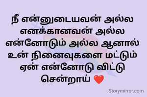நீ என்னுடையவன் அல்ல எனக்கானவன் அல்ல என்னோடும் அல்ல ஆனால் உன் நினைவுகளை மட்டும் ஏன் என்னோடு விட்டு  சென்றாய் ❤