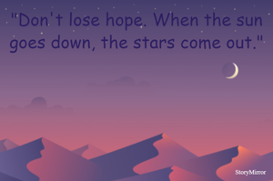 "Don't lose hope. When the sun goes down, the stars come out."