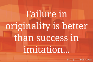 Failure in originality is better than success in imitation...