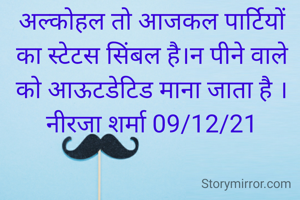 अल्कोहल तो आजकल पार्टियों का स्टेटस सिंबल है।न पीने वाले को आऊटडेटिड माना जाता है ।
नीरजा शर्मा 09/12/21
