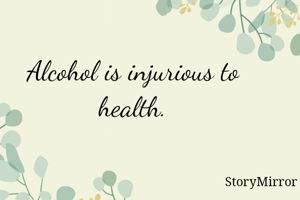 Alcohol is injurious to health.