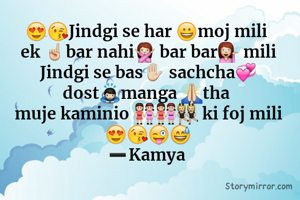 😍😘Jindgi se har 😀moj mili 
ek ☝bar nahi🙅 bar bar💁 mili
Jindgi se bas✋ sachcha💞 dost🙇manga 🙏tha 
muje kaminio 👭👭👯 ki foj mili 😍😘😜😅
➖Kamya 
