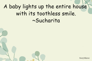 A baby lights up the entire house with its toothless smile.
~Sucharita