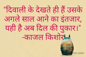"दिवाली के देखते ही हैं उसके अगले साल आने का इंतजार, यही है अब दिल की पुकार।"                -काजल किशोर