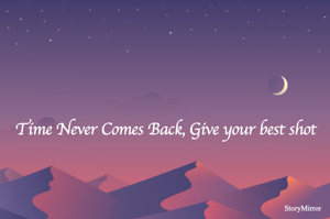 Time Never Comes Back, Give your best shot.
