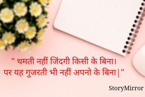 " थमती नहीं जिंदगी किसी के बिना।
पर यह गुजरती भी नहीं अपनो के बिना|"