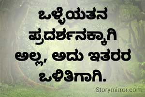 ಒಳ್ಳೆಯತನ ಪ್ರದರ್ಶನಕ್ಕಾಗಿ ಅಲ್ಲ, ಅದು ಇತರರ ಒಳಿತಿಗಾಗಿ.