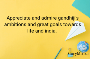 Appreciate and admire gandhiji's ambitions and great goals towards life and india. 
