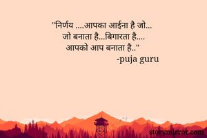 "निर्णय ....आपका आईना है जो...
जो बनाता है...बिगारता है....
आपको आप बनाता है.." 
                               -puja guru