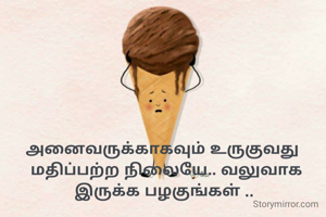 அனைவருக்காகவும் உருகுவது 
மதிப்பற்ற நிலையே.. வலுவாக இருக்க பழகுங்கள் ..

