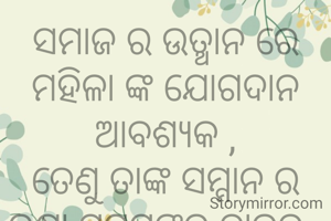 ସମାଜ ର ଉତ୍ଥାନ ରେ ମହିଳା ଙ୍କ ଯୋଗଦାନ ଆବଶ୍ୟକ ,
ତେଣୁ ତାଙ୍କ ସମ୍ମାନ ର ରକ୍ଷା ସମସ୍ତଙ୍କର ଦାଇତ୍ୱ .