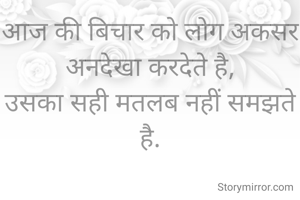 आज की बिचार को लोग अकसर अनदेखा करदेते है,
उसका सही मतलब नहीं समझते है.