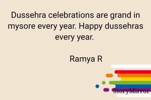 Dussehra celebrations are grand in mysore every year. Happy dussehras every year. 

             Ramya R 