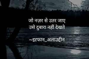 जो नज़र से उतर जाए 
उसे दुबारा नहीं देखते 

~इऱफान_अलाउद्दीन 