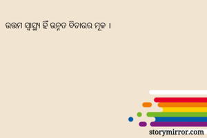 ଉତ୍ତମ ସ୍ୱାସ୍ଥ୍ୟ ହିଁ ଉନ୍ନତ ବିଚାରର ମୂଳ ।