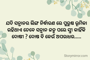 ଯଦି ସନ୍ତାନର ଲିଙ୍ଗ ନିର୍ଦ୍ଧାରଣ ରେ ପୁରୁଷ ଭୂମିକା ରହିଥାଏ ତେବେ ସନ୍ତାନ ଜନ୍ମ ପରେ ସ୍ତ୍ରୀ କାହିଁକି ଦୋଷୀ ? ଦୋଷ ବି କେଉଁ ଅପରାଧର.....