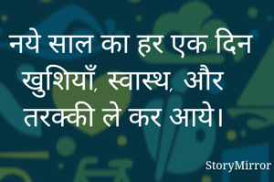 नये साल का हर एक दिन
खुशियाँ, स्वास्थ, और तरक्की ले कर आये। 