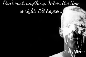 Don't rush anything. When the time is right, it'll happen.