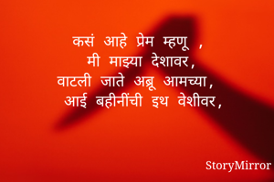 कसं आहे प्रेम म्हणू ,
मी माझ्या देशावर,
वाटली जाते अब्रू आमच्या,
आई बहीनींची इथ वेशीवर,