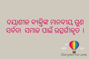 ଦୟାଶୀଳ ବ୍ଯକ୍ତିଙ୍କ ମାନବୀୟ ଗୁଣ ସର୍ବଦା  ସମାଜ ପାଇଁ ଉତ୍ସର୍ଗୀକୃତ ।